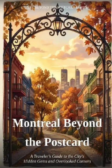Montreal Beyond the Postcard: A Traveler's Guide to the City's Hidden Gems and Overlooked Corners by Francois Durocher