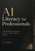 AI Literacy for Professionals: Understanding, Evaluating, and Applying Artificial Intelligence at Work by Habib