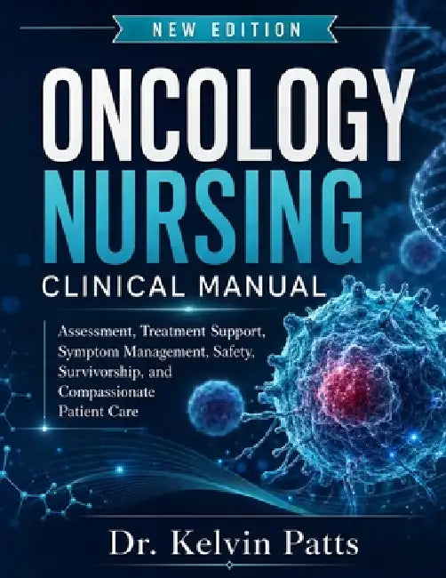 Oncology Nursing Clinical Manual: Assessment, Treatment Support, Symptom Management, Safety, Survivorship, And Compassionate Patient Care by James Bills, Kelvin Patts
