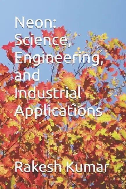 Neon: Science, Engineering, and Industrial Applications by Rakesh Kumar