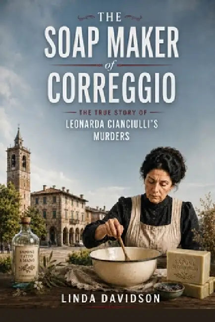 The Soap Maker of Correggio: The True Story of Leonarda Cianciulli's Murders by Linda Davidson