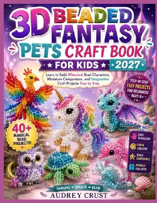 3D Beaded Fantasy Pets Craft Book for Kids 2027: Learn to Build Whimsical Bead Characters, Miniature Companions, and Imaginative Craft Projects Step b by Audrey Crust
