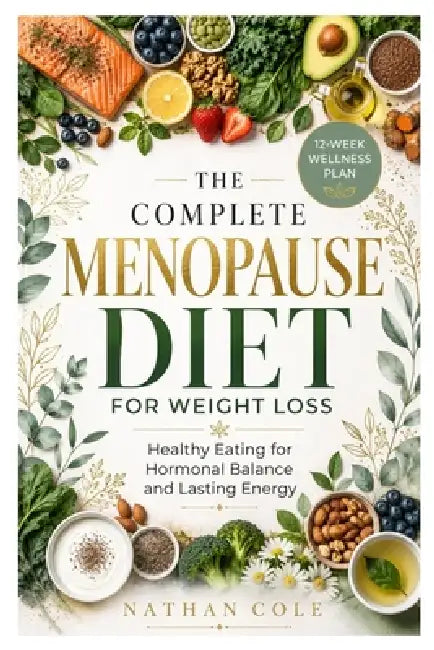 The Complete Menopause Diet for Weight Loss: Healthy Eating for Hormonal Balance and Lasting Energy by Nathan Cole