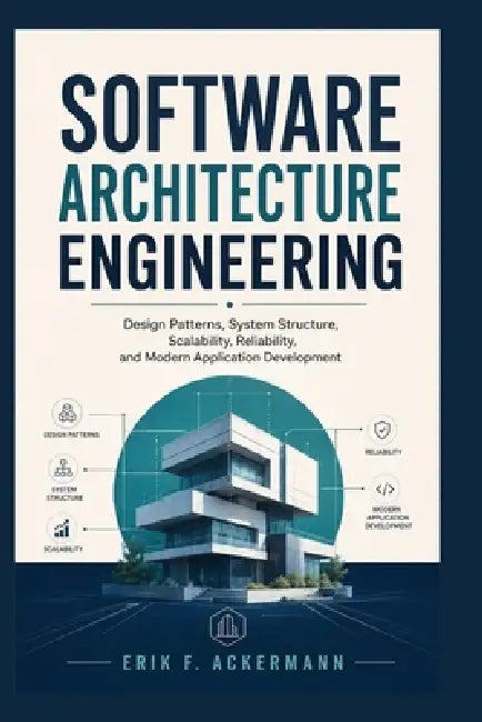 Software Architecture Engineering: Design Patterns, System Structure, Scalability, Reliability, and Modern Application Development by Erik F. Ackermann