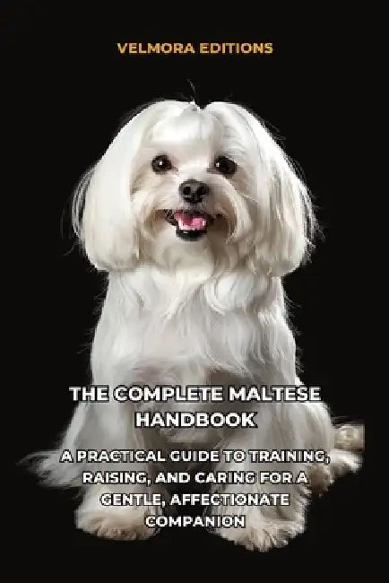 The Complete Maltese Handbook: A Practical Guide to Training, Raising, and Caring for a Gentle, Affectionate Companion by Tony Pool, Velmora Editions
