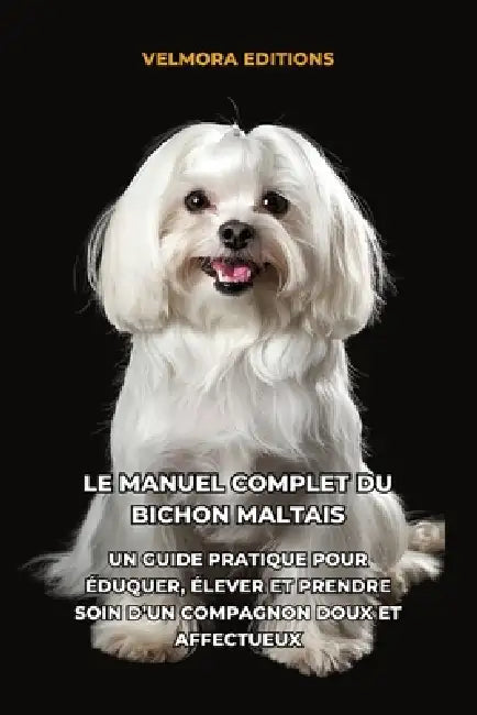 Le Manuel Complet du Bichon Maltais: Un Guide Pratique pour Éduquer, Élever et Prendre Soin d'un Compagnon Doux et Affectueux by Tony Pool, Velmora Editions