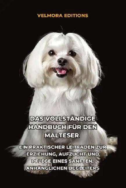 Das Vollständige Handbuch für den Malteser: Ein Praktischer Leitfaden zur Erziehung, Aufzucht und Pflege eines Sanften, Anhänglichen Begleiters by Tony Pool, Velmora Editions
