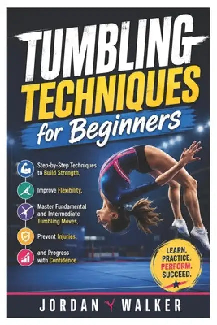Tumbling Techniques for Beginners: Step-by-Step Techniques to Build Strength, Improve Flexibility, Master Fundamental and Intermediate Tumbling Moves, by Jordan Walker