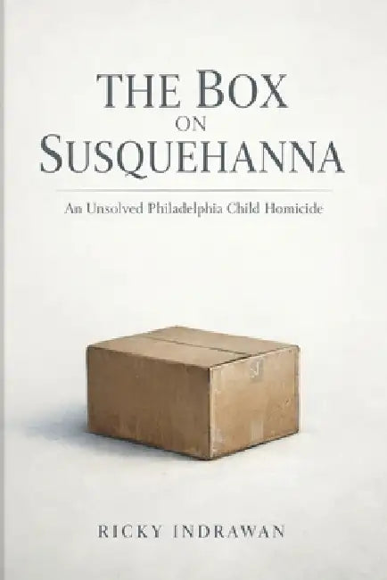 The Box on Susquehanna: An Unsolved Philadelphia Child Homicide by Ricky Indrawan