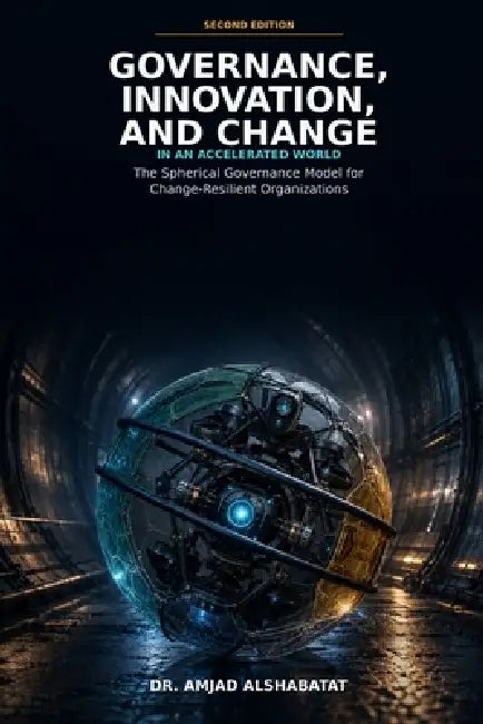 Governance, Innovation, and Change: In an Accelerated World: The Spherical Governance Model for Change-Resilient Organizations by Amjad Alshabatat