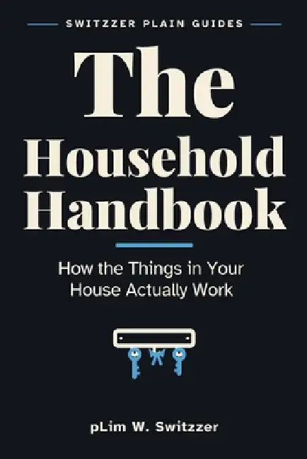 The Household Handbook: How the Things in Your House Actually Work - Stopcocks, Fuse Boxes, Boilers and What to Do When Something Stops by Plim W. Switzzer