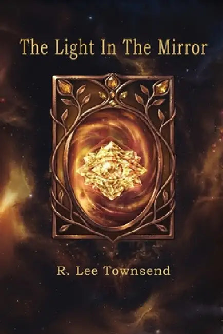 The Light In The Mirror: From Prisoner of the Mind to Architect of Reality by R. Lee Townsend