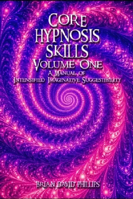 Core Hypnosis Skills Volume One: A Manual of Intensified Imaginative Suggestibility by Brian David Phillips