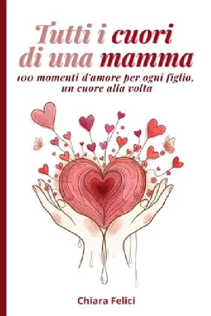 Tutti i cuori di una Mamma: 100 momenti d'amore per ogni figlio, un cuore alla volta. by Chiara Felici