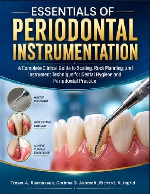 Essentials Of Periodontal Instrumentation: A Complete Clinical Guide to Scaling, Root Planning, and Instrument Technique for Dental Hygiene and Period by Corinne D. Ashcroft, Ingrid M. Ashcroft, Trevor A. Rasmussen