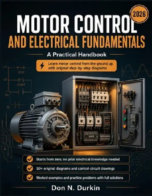 Motor Control and Electrical Fundamentals A Practical Handbook: A Ground-Up Guide to Industrial Starters, Control Circuits, Ladder Logic, and Motor Pr by Don N. Durkin