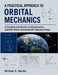 A Practical Approach to Orbital Mechanics: A Complete Introduction to Astrodynamics, Satellite Orbits, and Spacecraft Trajectory Design by William S. Martin