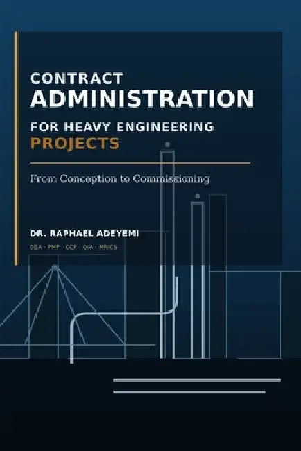 Contract Administration for Heavy Engineering Projects from Conception to Commissioning: Practical Guide for Project Controls, Claims, Risk Management by Olorundare Raphael Adeyemi