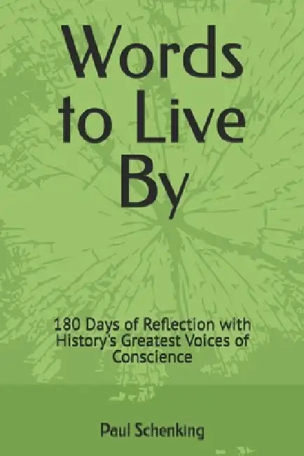 Words to Live By: 180 Days of Reflection with History's Greatest Voices of Conscience by Paul Schenking