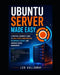 Ubuntu Server Made Easy: A Practical Beginner's Guide to Linux Server Administration, Networking, Security, and Everyday Server Management by Leo Halloway