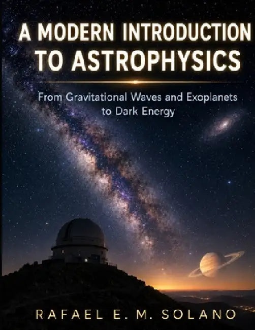 A Modern Introduction to Astrophysics: From Gravitational Waves and Exoplanets to Dark Energy by Rafael E. M. Solano
