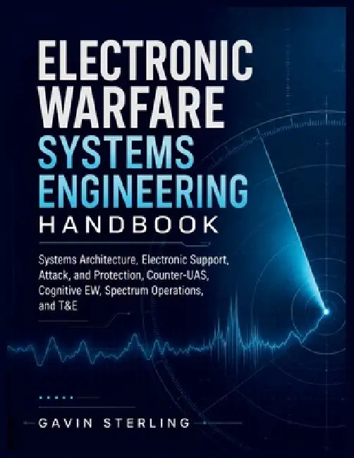 Electronic Warfare Systems Engineering Handbook: Systems Architecture, Electronic Support, Attack, and Protection, Counter-UAS, Cognitive EW, Spectrum by Gavin Sterling