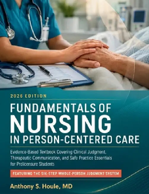 Fundamentals of Nursing in Person-Centered Care 2026: Evidence-Based Textbook Covering Clinical Judgment, Therapeutic Communication, and Safe Practice by Anthony S. Houle