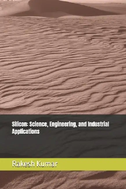 Silicon: Science, Engineering, and Industrial Applications by Rakesh Kumar