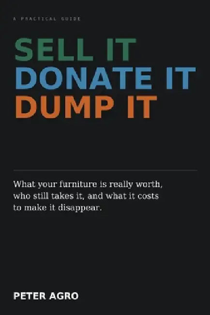 Sell It, Donate It, Dump It: What your furniture is really worth, who still takes it, and what it costs to make it disappear by Peter Argo