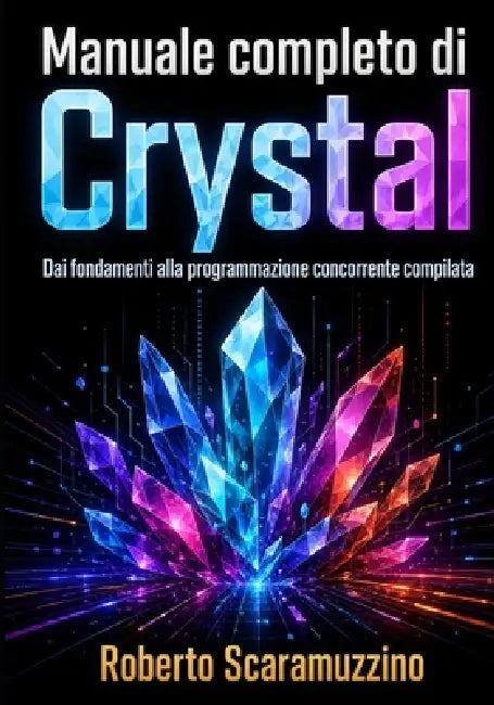 Manuale completo di Crystal: Dai fondamenti alla programmazione concorrente compilata by Roberto Scaramuzzino