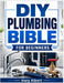 DIY Plumbing Bible for Beginners: A Simple Step by Step Guide to Understand, Maintain, and Fix Common Household Plumbing Problems by Hary Albert