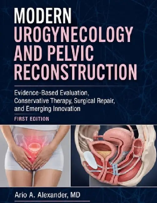 Modern Urogynecology and Pelvic Reconstruction: Evidence-Based Evaluation, Conservative Therapy, Surgical Repair, and Emerging Innovation by Ario A. Alexander