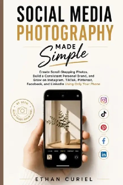 Social Media Photography Made Simple: Create Scroll-Stopping Photos, Build a Consistent Personal Brand, and Grow on Instagram, TikTok, Pinterest, Face by Ethan Curiel