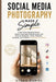 Social Media Photography Made Simple: Create Scroll-Stopping Photos, Build a Consistent Personal Brand, and Grow on Instagram, TikTok, Pinterest, Face by Ethan Curiel