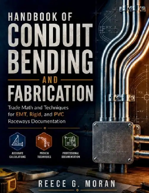 Handbook of Conduit Bending and Fabrication: Trade Math and Techniques for EMT, Rigid, and PVC Raceways Documentation by Reece G. Moran