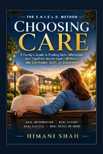 Choosing Care: Assisted Living & Nursing Home Decisions: A Step-by-Step Guide for Families Facing a Sudden Care Decision by Himani Shah