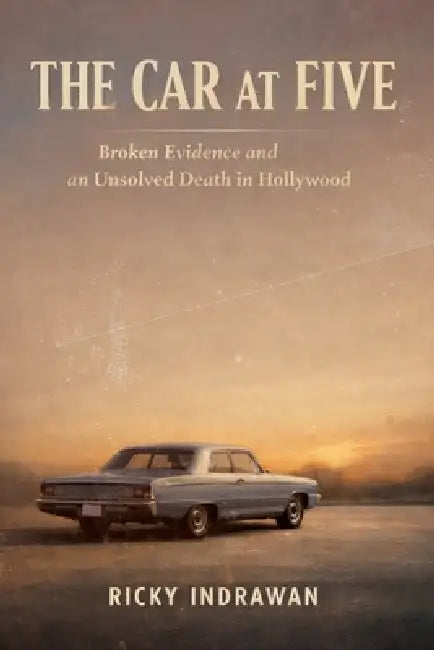 The Car at Five: Broken Evidence and an Unsolved Death in Hollywood by Ricky Indrawan