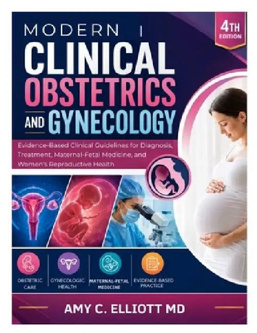 Modern Clinical Obstetrics and Gynecology: Evidence-Based Clinical Guidelines for Diagnosis, Treatment, Maternal-Fetal Medicine, and Women's Reproduct by Amy C. Elliott