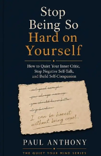 Stop Being So Hard on Yourself: How to Quiet Your Inner Critic, Stop Negative Self-Talk, and Build Self-Compassion Paul Anthony by Paul Anthony