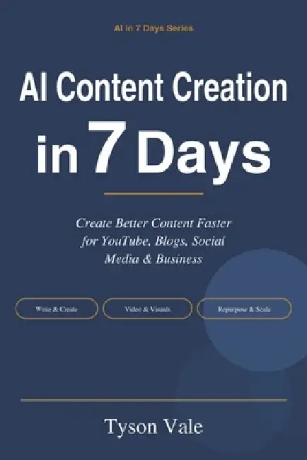 AI Content Creation in 7 Days: Create Better Content Faster for YouTube, Blogs, Social Media & Business by Tyson Vale