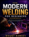 The Modern Welding for Beginners Handbook: Master MIG, TIG, and Stick Techniques with Safe Setup, Clean Joints, and Practical Home Projects by Mount Ramsey