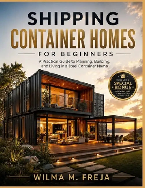 Shipping Container Homes for Beginners: A Practical Guide to Planning, Building, and Living in a Steel Container Home by Wilma M. Freja