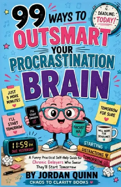 99 Ways to Outsmart Your Procrastination Brain: A Funny Practical Self-Help Guide for Chronic Delayers Who Swear They'll Start Tomorrow by Jordan Quinn