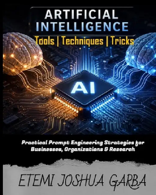 Artificial Intelligence Tools, Techniques & Tricks: Practical Prompt Engineering Strategies for Businesses, Organizations & Research by Yohanna Wandanje Gaja, Etemi Joshua Garba