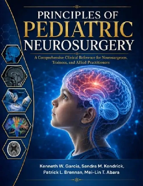 Principles Of Pediatric Neurosurgery: A Comprehensive Clinical Reference for Neurosurgeons, Trainees, and Allied Practitioners by Sandra M. Kendrick, Patrick L. Brennan, Mei-Lin T. Abara