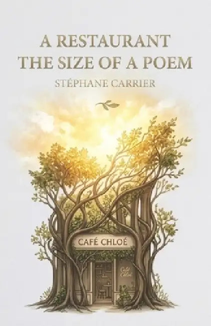 A Restaurant the Size of a Poem: A Philosophy of Craft, Presence, and the Making of Café Chloé by Stéphane Carrier