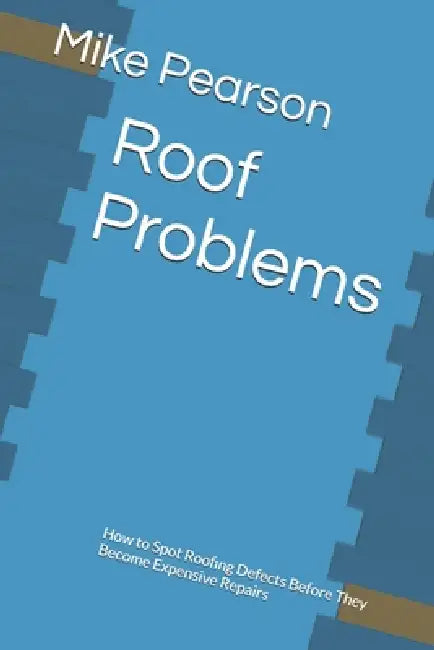 Roof Problems: How to Spot Roofing Defects Before They Become Expensive Repairs by Mike Pearson