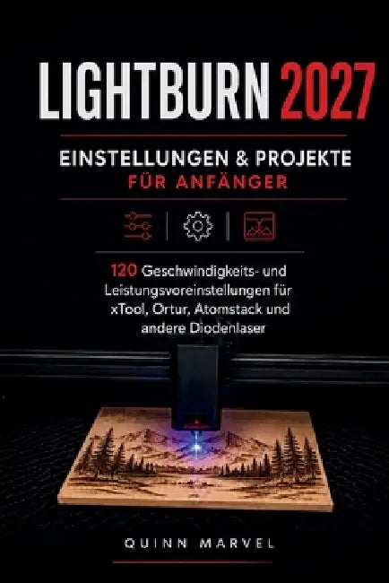 Lightburn Einrichtungen & Projekte Für Anfänger 2027: 120 Geschwindigkeits- und Leistungsvoreinstellungen für xTool, Ortur, Atomstack, und andere Diod by Quinn Marvel