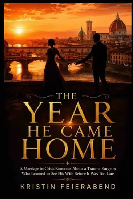 The Year He Came Home: A Marriage in Crisis Romance About a Trauma Surgeon Who Learned to See His Wife Before It Was Too Late by Kristin Feierabend