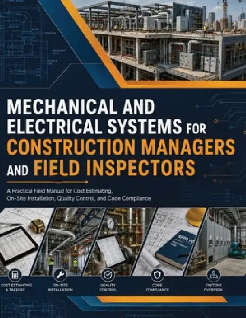 Mechanical and Electrical Systems for Construction Managers and Field Inspectors: A Practical Field Manual for Cost Estimating, On-Site Installation, by Blake Davey
